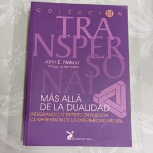 MAS ALLA DE LA DUALIDAD, INTEGRANDO EL ESPIRITU EN NUESTRA COMPRENSION DE LA ENFERMEDAD MENTAL