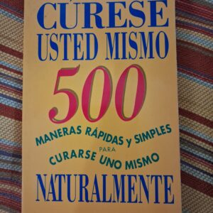 CURESE USTED MISMO, 500 MANERAS RAPIDAS Y SIMPLES PARA CURARSE UNO MISMO