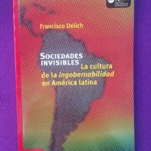 SOCIEDADES INVISIBLES : la cultura de la ingobernabilidad en América Latina.