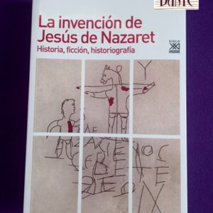 LA INVENCION DE JESUS DE NAZARET : historia, ficción, historiografía.